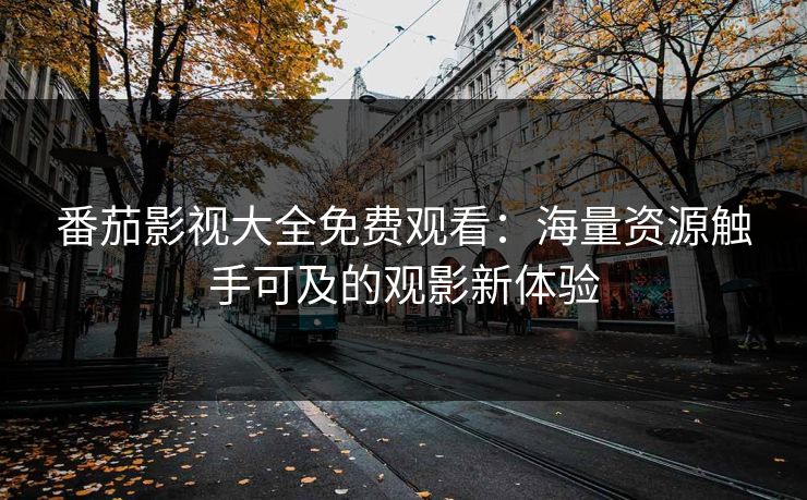 番茄影视大全免费观看:海量资源触手可及的观影新体验