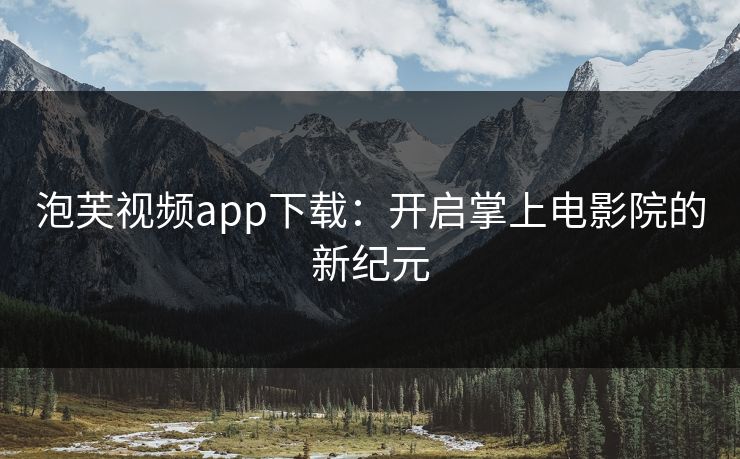 泡芙视频app下载:开启掌上电影院的新纪元