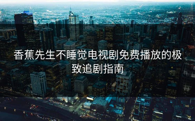 香蕉先生不睡觉电视剧免费播放的极致追剧指南