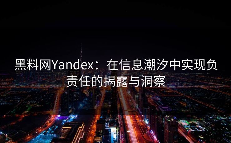 黑料网Yandex：在信息潮汐中实现负责任的揭露与洞察