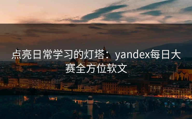 点亮日常学习的灯塔：yandex每日大赛全方位软文